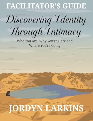 Discovering Identity Through Intimacy: Who You Are, Why You're Here and Where You're Going Facilitator's Guide