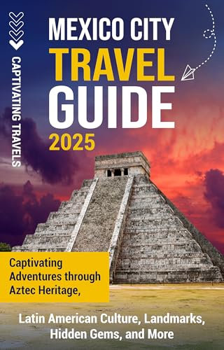 Mexico City Travel Guide: Captivating Adventures through Aztec Heritage, Latin American Culture, Landmarks, Hidden Gems, and More (Traveling the World) (English Edition)