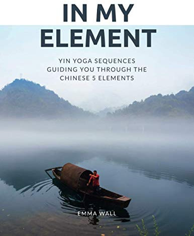 In My Element: Yin yoga sequences guiding you through the Chinese 5 Elements