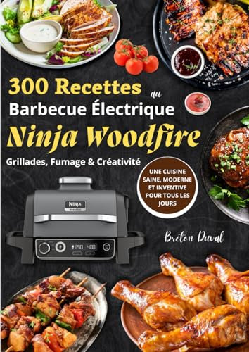 300 Recettes au Barbecue Électrique – Ninja Woodfire Grillades, Fumage & Créativité: Une cuisine saine, moderne et inventive pour tous les jours