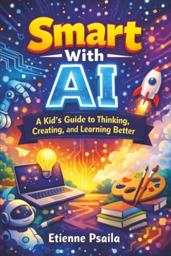 Smart With AI: A Kid’s Guide to Thinking, Creating, and Learning Better