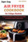 SUPER EASY AIR FRYER COOKBOOK FOR COLLEGE STUDENTS: Comprehensive delicious, energy saving and crave-worthy recipes for college students