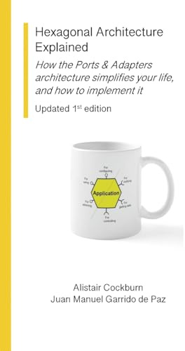 Hexagonal Architecture Explained: How the Ports & Adapters architecture simplifies your life, and how to implement it, Updated 1st Ed.