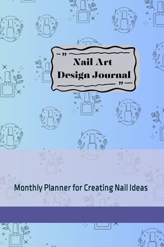 Nail Art Design Journal: Monthly Planner for Creating Nail Ideas