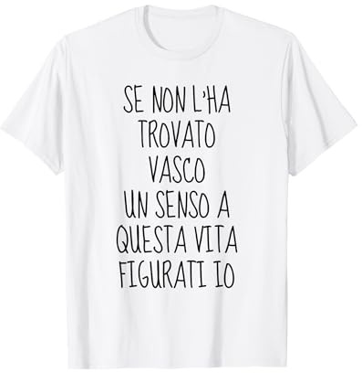se Non l'ha Trovato Vasco Un Senso a Questa Vita figurati io Maglietta