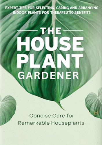 The Houseplant Gardener: Concise Care for Remarkable Houseplants (The Joy of Green)