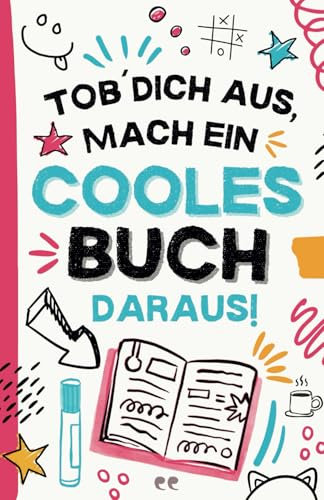 Tob dich aus, mach ein cooles Buch daraus!: Kreatives Mitmachbuch für Kinder, Teenager und Erwachsene mit über 85 verrückten Aufgaben voller Kunst, Chaos und Spaß