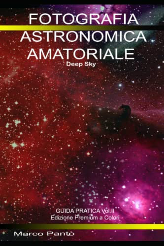 Fotografia Astronomica Amatoriale - Deep Sky: Guida Pratica Vol. II° Edizione Premium a Colori