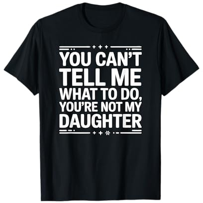 You Can't Tell Me What to Do You're Not My Daughter Funny T-Shirt