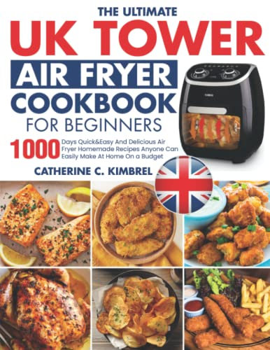 The Ultimate Uk Tower Air Fryer Cookbook For Beginners: 1000 Days Quick&Easy And Delicious Air Fryer Homemade Recipes Anyone Can Easily Make At Home On a Budget
