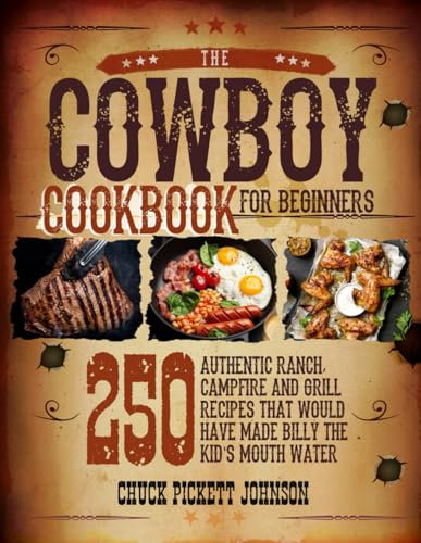 The Cowboy Cookbook For Beginners: 250 Authentic Ranch, Campfire, and Grill Recipes that Would Have Made Billy the Kid's Mouth Water