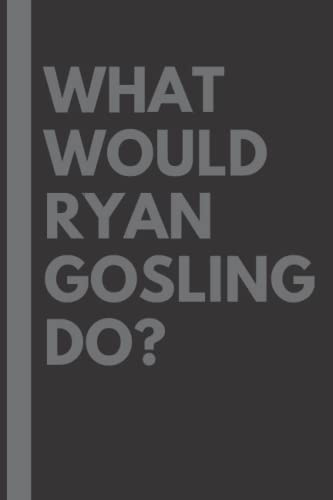 What Would Ryan Gosling Do?: Lined Journal Notebook, perfect gift for all Ryan Gosling fans - 6x9 inches - 110pages