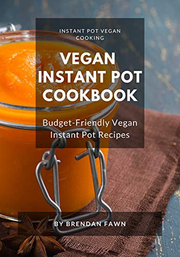 Vegan Instant Pot Cookbook: Budget-Friendly Vegan Instant Pot Recipes (Instant Pot Vegan Cooking Book 9)