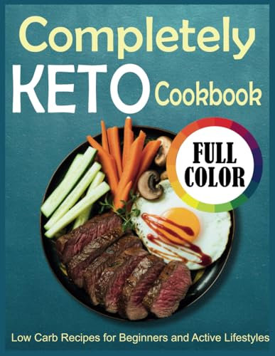 Completely Keto Cookbook: Low Carb Recipes for Beginners and Active Lifestyles
