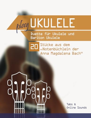 Play Ukulele - Duette für Ukulele & Bariton Ukulele - 20 Stücke aus dem Notenbüchlein der Anna Magdalena Bach: Tabs + Online Sounds