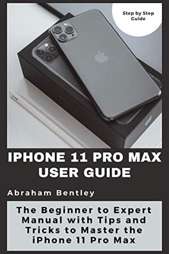 iPhone 11 Pro Max User Guide: The Beginner to Expert Manual with Tips and Tricks to Master the iPhone 11 Pro Max
