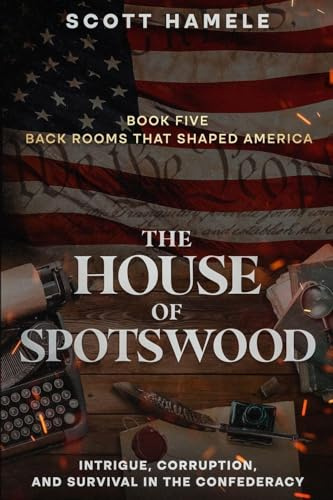 The House of Spotswood: Intrigue, Corruption, and Survival in the Confederacy (Back Rooms That Shaped America, Band 5)