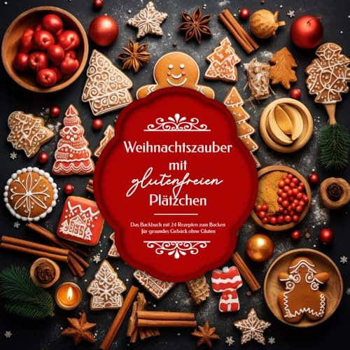 Weihnachtszauber mit glutenfreien Plätzchen - Das Backbuch mit 24 Rezepten zum Backen für gesundes Gebäck ohne Gluten: Der Adventskalender ohne Dinkel und Weizen zu Weihnachten