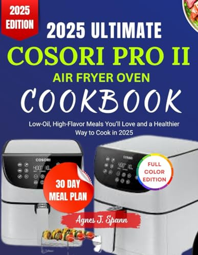 2025 ULTIMATE COSORI PRO II AIR FRYER OVEN COOKBOOK: Low-Oil, High-Flavor Meals You’ll Love and a Healthier Way to Cook in 2025
