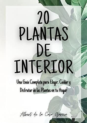 20 Plantas de interior: Una guías completa para elegir, cuidar y disfrutar de las plantas en tu hogar