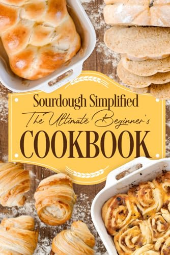 Sourdough Simplified: The Ultimate Beginner's Cookbook: Sourdough for Beginners