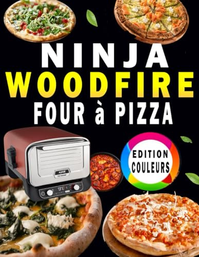 NINJA WOODFIRE FOUR à PIZZA: - Edition Couleurs- 100 Recettes délicieuses, faciles et rapides pour toute la famille