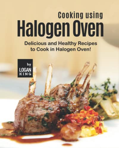 Cooking using Halogen Oven: Delicious and Healthy Recipes to Cook in Halogen Oven!