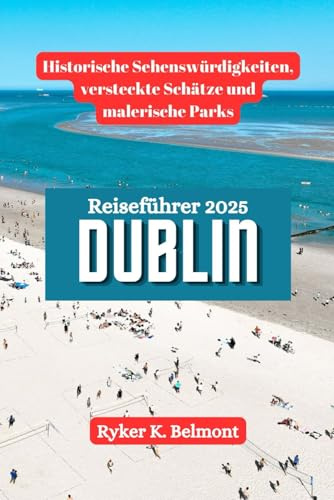 DUBLIN Reiseführer 2025: Historische Sehenswürdigkeiten, versteckte Schätze und malerische Parks