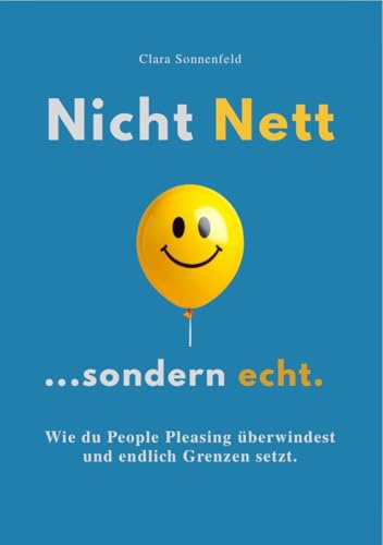 NICHT NETT, SONDERN ECHT: Wie du People Pleasing überwindest und endlich Grenzen setzt.