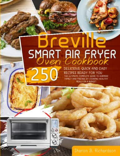 Breville Smart Air Fryer Oven Cookbook: The Ultimate, Complete Guide To Surprise Family And Friends By Cooking Healthy Meals On A Budget Thanks To Delicious, Quick And Easy 250 Recipes Ready For You
