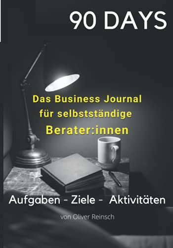 90 Days - Der Erfolgsplaner für selbstständige Berater:innen: Aufgaben, Ziele und Aktivitäten mit diesem Business Journal leichter verfolgen und täglich unternehmerisch wachsen!