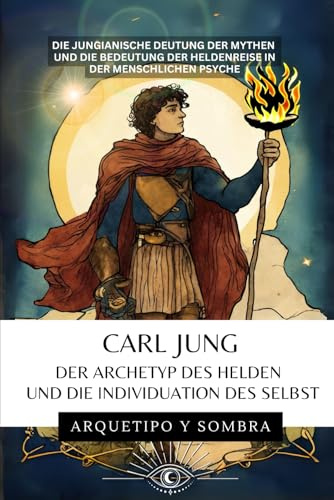 CARL JUNG - Der Archetyp des Helden und die Individuation des Selbst: Die jungianische Deutung der Mythen und die Bedeutung der Heldenreise in der menschlichen Psyche