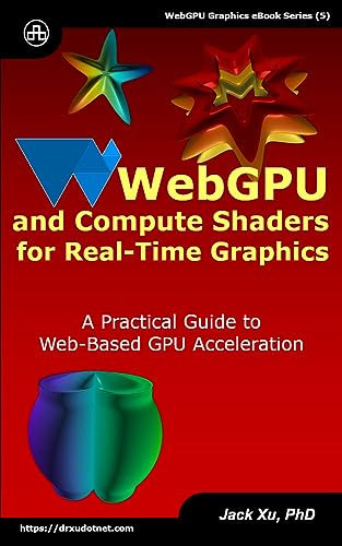 WebGPU and Compute Shaders for Real-Time Graphics: A Practical Guide to Web-Based GPU Acceleration (English Edition)