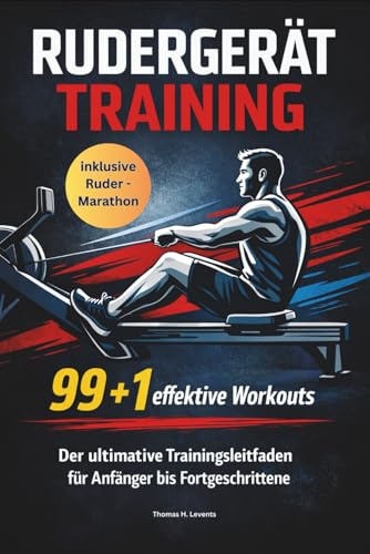 RUDERGERÄT TRAINING 99 + 1 effektive Workouts Der ultimative Trainingsleitfaden für Anfänger bis Fortgeschrittene: Perfekt für dein Ruder-Workout / inklusive Rudermarathon Challenge
