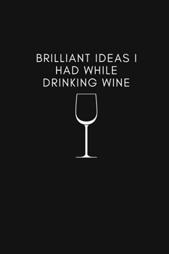 Brilliant Ideas I Had While Drinking Wine: Funny Quote Journal | Wtf Notebook Wine | 6.0 × 9.0 110 Pages | Perfect Gift For Wine Lovers