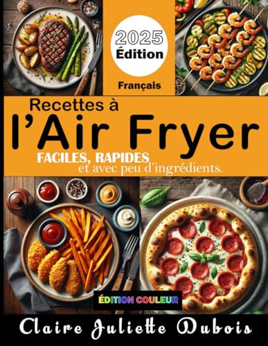 Recettes à l'air fryer faciles, rapides et avec peu d'ingrédients: Petits-déjeuners, entrées, plats savoureux, fromages fondants et desserts gourmands.