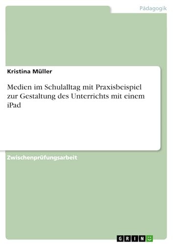 Medien im Schulalltag mit Praxisbeispiel zur Gestaltung des Unterrichts mit einem iPad