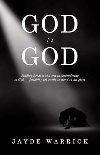 God Is God: Finding Freedom and rest in surrendering to God - forsaking the battle to stand in the place