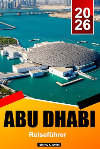ABU DHABI Reiseführer 2026: Kulturelle Sehenswürdigkeiten, Wüstensafaris, Inselurlaube, Strände und clevere Urlaubstipps