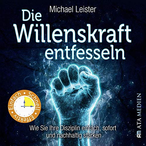 Die Willenskraft entfesseln: Wie Sie Ihre Disziplin einfach, sofort und nachhaltig stärken