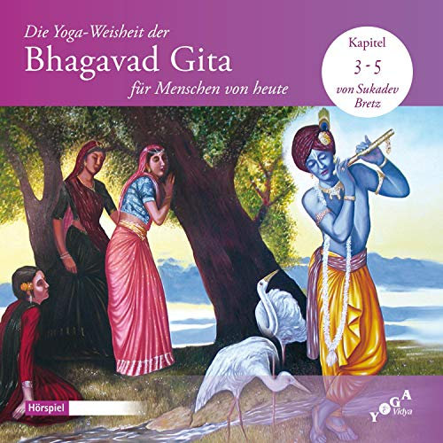 Die Yoga-Weisheit der Bhagavad Gita für Menschen von heute 3-5: Diese ersten Kapitel der Bhagavad Gita belehren über rechtes Tun und selbstloses Handeln, also über Karma Yoga.