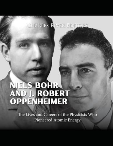 Niels Bohr and J. Robert Oppenheimer: The Lives and Careers of the Physicists Who Pioneered Atomic Energy