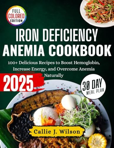 IRON DEFICIENCY ANEMIA COOKBOOK (FULL COLOR): 100+ Delicious Recipes to Boost Hemoglobin, Increase Energy, and Overcome Anemia Naturally