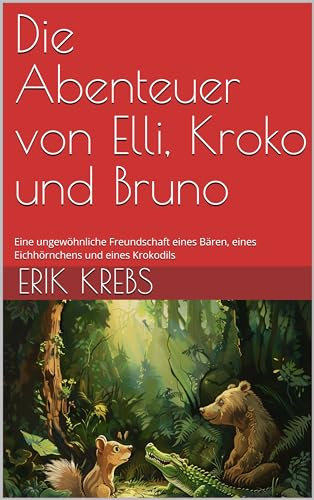 Die Abenteuer von Elli, Kroko und Bruno : Eine ungewöhnliche Freundschaft eines Bären, eines Eichhörnchens und eines Krokodils