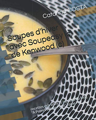 Soupes d'hiver avec Soupeasy (c) de Kenwood (c): recettes extraites et inédites du blog A Prendre Sans Faim Tome IV