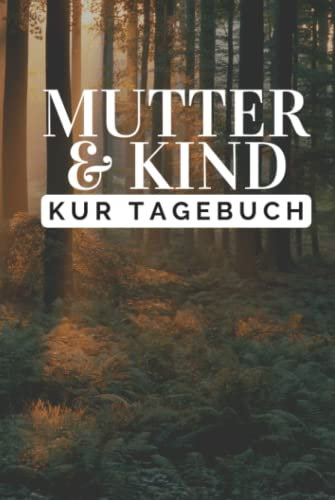 Mutter & Kind Kur Tagebuch: Mutter und Kind Kur Tagebuch zum Eintragen | Therapieplan und Tagebuch inkl. Packliste für den Kur-Aufenthalt | Halte ... fest | Rehatagebuch für Mutter-Kind-Kur