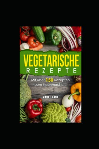 Vegetarische Rezepte: Mit über 150 Rezepte zum Nachmachen