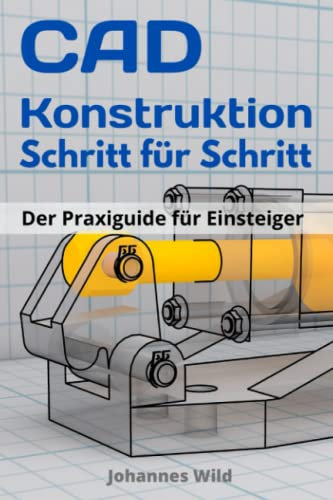 CAD-Konstruktion: Schritt für Schritt: Der Praxisguide für Einsteiger