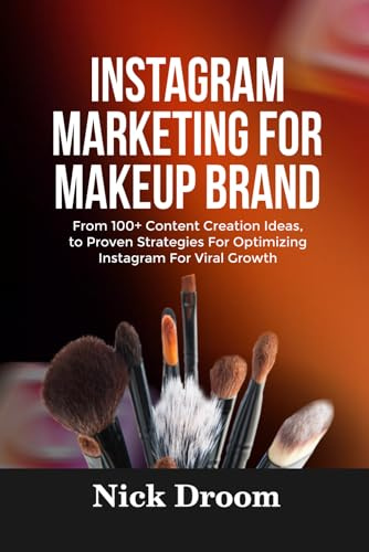 INSTAGRAM MARKETING FOR MAKEUP BRAND: From 100+ Content Creation Ideas, to Proven Strategies For Optimizing Instagram For Viral Growth
