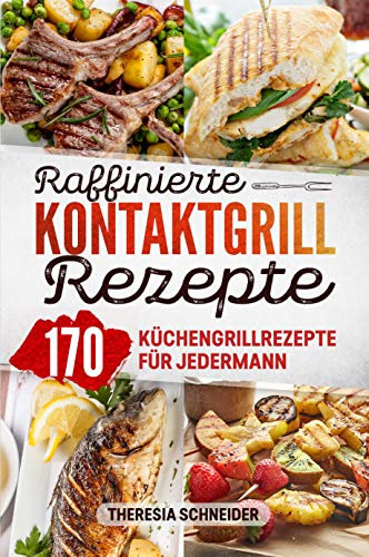 Raffinierte Kontaktgrill Rezepte: Das Kochbuch mit 170 Küchengrillrezepten für jedermann. Hier ist für jeden Elektrogrill Fan ein kreatives Lieblingsgericht dabei ob Fisch, Fleisch, Gemüse, uvm.